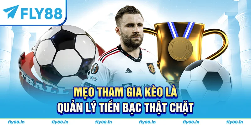 Mẹo tham gia kèo là quản lý tiền bạc thật chặt